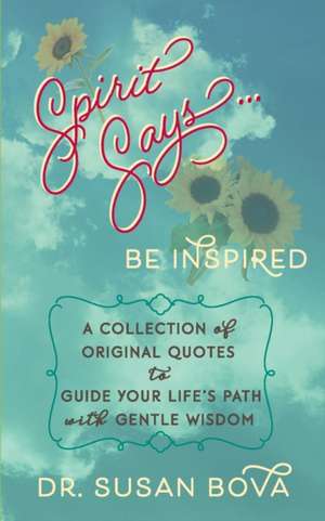 Spirit Says ... Be Inspired: A Collection of Original Quotes to Guide Your Life's Path with Gentle Wisdom de Susan Bova