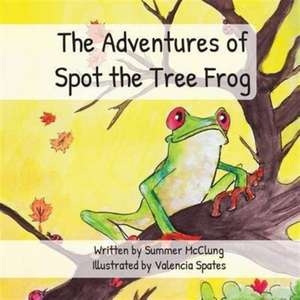 The Adventures of Spot the Tree Frog de Summer McClung