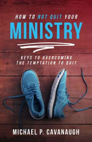 How To Not Quit Your Ministry de Michael Cavanaugh