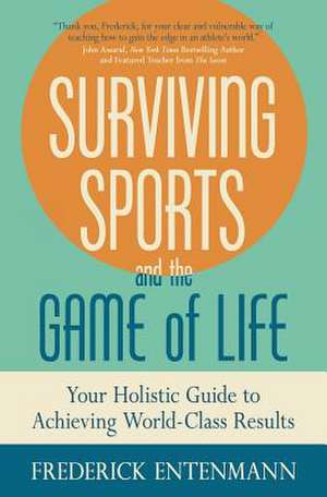 Surviving Sports and the Game of Life: Your Holistic Guide to Achieving World-Class Results de Frederick Entenmann