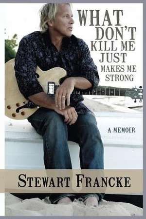 What Don't Kill Me Just Makes Me Strong de Stewart Francke