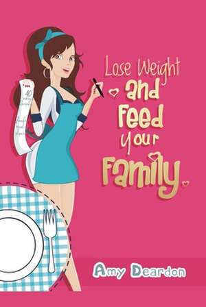 How Do I Lose Weight and Still Feed My Family?: Eating Healthy Without Fads for Fast Weight Loss: Easy Meals for You and Your Hungry, Non-Dieting Fami de Amy Deardon