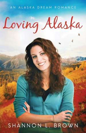 Loving Alaska de Shannon L. Brown