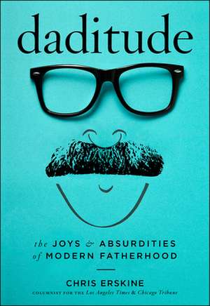 Daditude: The Joys & Absurdities of Modern Fatherhood de Chris Erskine