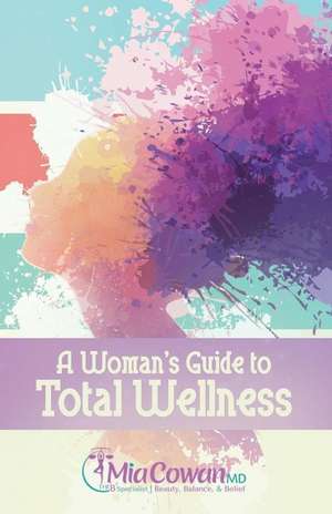 A Woman's Guide to Total Wellness de Mia Cowan