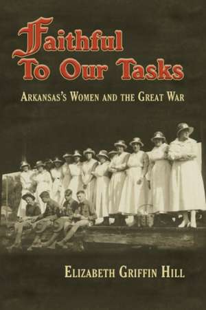 Faithful to Our Tasks: Arkansas's Women and the Great War de Elizabeth Griffin Hill