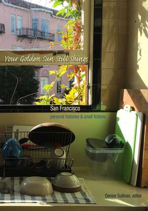 Your Golden Sun Still Shines: San Francisco Stories Past, Present, and Future de Denise Sullivan