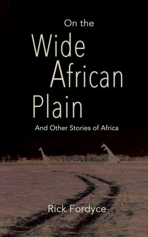 On the Wide African Plain and Other Stories of Africa de Rick Fordyce