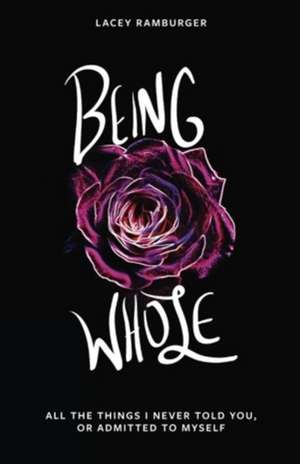 Being Whole: All the Things I Never Told You, Or Admitted to Myself de Lacey Ramburger