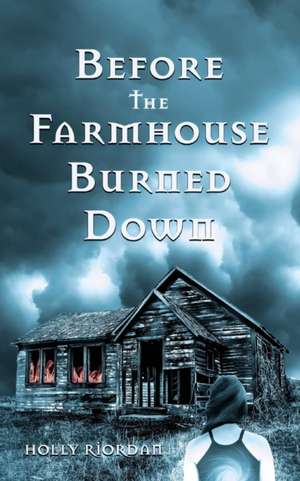 Before The Farmhouse Burned Down de Holly Riordan