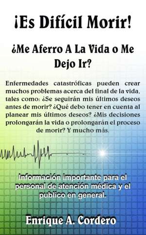 ¡Es Difícil Morir!: ¿Me Aferro A La Vida o Me Dejo Ir? de Enrique A. Cordero