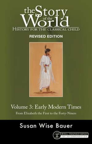 Story of the World, Vol. 3 Revised Edition – History for the Classical Child: Early Modern Times From Elizabeth the First to the Forty–Niners de Susan Wise Bauer