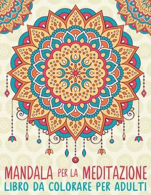 Mandala Per La Meditazione: Libro Da Colorare Per Adulti de Papeterie Bleu