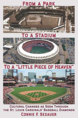 From a Park to a Stadium to a Little Piece of Heaven: Cultural Changes As Seen Through the St. Louis Cardinals Baseball Diamonds de Connie F. Sexauer