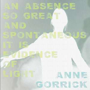 An Absence So Great and Spontaneous it is Evidence of Light de Anne Gorrick