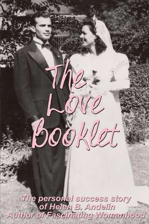 The Love Booklet: The Personal Success Story of Helen B Andelin Author of Fascinating Womanhood de Dixie Andelin Forsyth