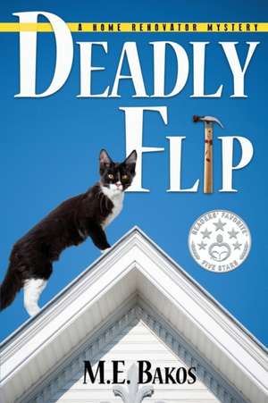 Deadly Flip: A Home Renovator's Mystery de M. E. Bakos