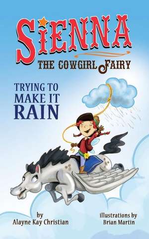 Sienna, the Cowgirl Fairy: Trying to Make It Rain de Alayne Kay Christian