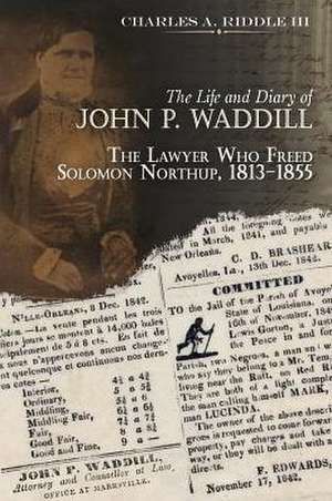 The Life and Diary of John P. Waddill: The Lawyer Who Freed Soloman Northup, 1813-1855 de Charles A. Riddle