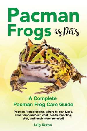 Pacman Frogs as Pets: Pacman Frog breeding, where to buy, types, care, temperament, cost, health, handling, diet, and much more included! A de Lolly Brown