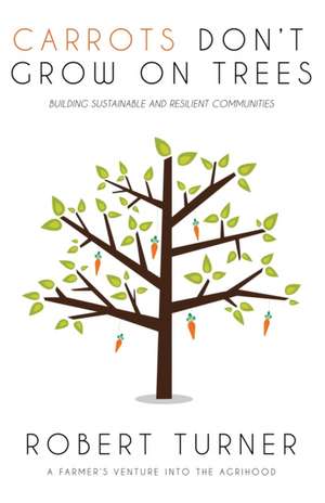 Carrots Don't Grow on Trees: Building Sustainable and Resilient Communities de Robert Turner