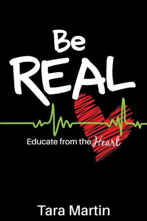 Be REAL: Educate from the Heart de Tara Martin