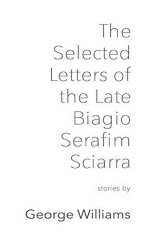 The Selected Letters of the Late Biagio Serafim Sciarra de George Williams