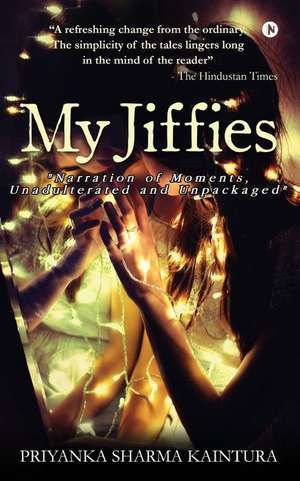 My Jiffies: "narration of Moments, Unadulterated and Unpackaged" de Priyanka Sharma Kaintura