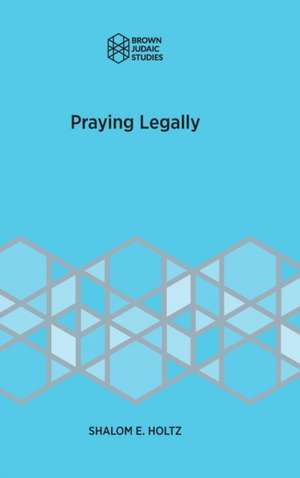 Praying Legally de Shalom E. Holtz