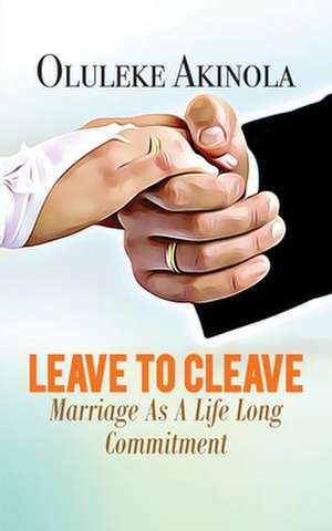 Leave to Cleave: Marriage As A Life long Commitment de Oluleke Akinola