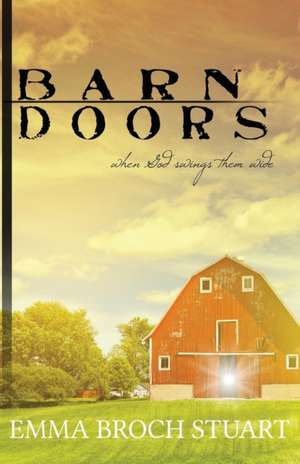 Barn Doors: When God Swings Them Wide de Emma Broch Stuart