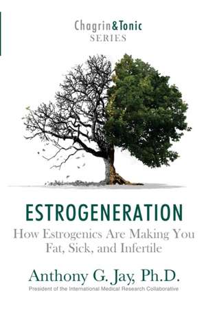 Estrogeneration: How Estrogenics Are Making You Fat, Sick, and Infertile de Anthony G. Jay