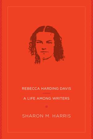 Rebecca Harding Davis: A Life Among Writers de Sharon M. Harris