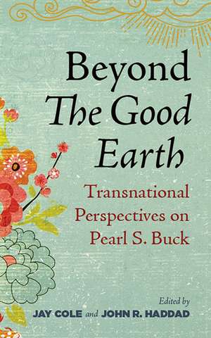 Beyond The Good Earth: Transnational Perspectives on Pearl S. Buck de Jay Cole