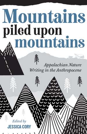 Mountains Piled upon Mountains: Appalachian Nature Writing in the Anthropocene de Jessica Cory