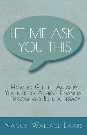 Let Me Ask You This: How to Get the Answers You Need to Achieve Financial Freedom and Build a Legacy de Nancy Wallace-Laabs