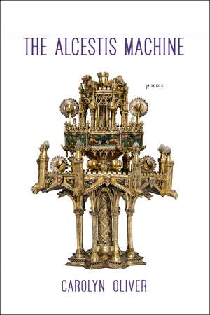 The Alcestis Machine: Poems de Carolyn Oliver