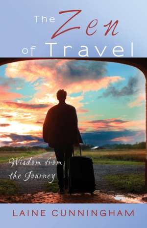 The Zen of Travel: Wisdom from the Journey de Laine Cunningham