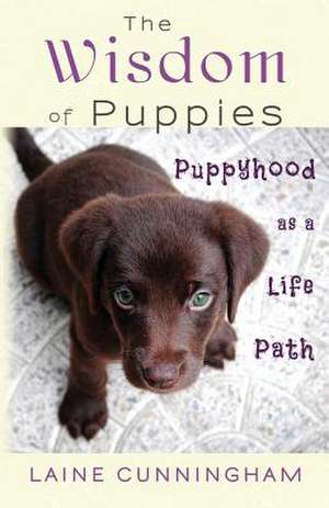 The Wisdom of Puppies: Puppyhood as a Life Path de Laine Cunningham