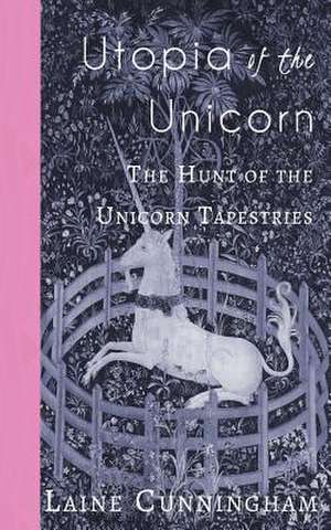 Utopia of the Unicorn: The Hunt of the Unicorn Tapestries de Laine Cunningham