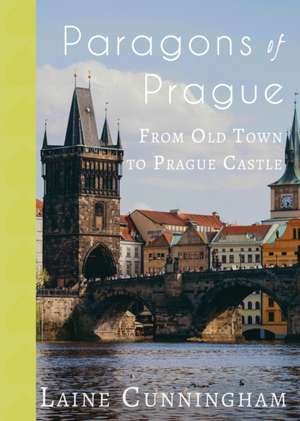 Paragons of Prague: From Old Town to Prague Castle de Laine Cunningham