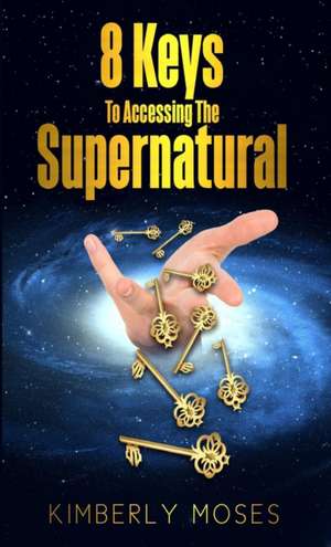 8 Keys To Accessing The Supernatural de Kimberly Moses