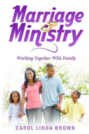 Marriage Ministry: Working Together With Family de Carol Linda Brown