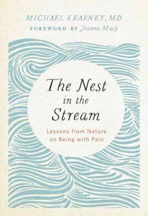 The Nest in the Stream: Lessons from Nature on Being with Pain de Michael Kearney