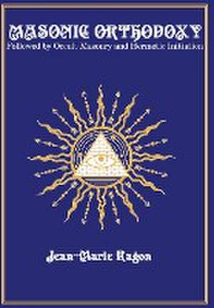 Masonic Orthodoxy: Followed by Occult Masonry and Hermetic Initiation de Jean-Marie Ragon