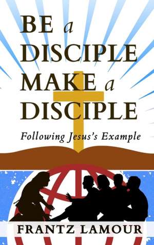 Be a Disciple Make a Disciple de Frantz Lamour