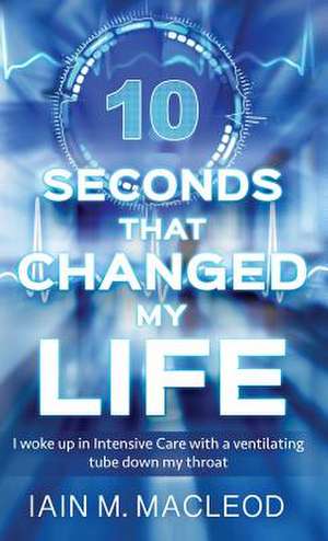 10 Seconds That Changed My Life de Iain M. MacLeod