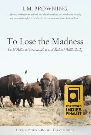 To Lose the Madness: Field Notes on Trauma, Loss and Radical Authenticity de L. M. Browning