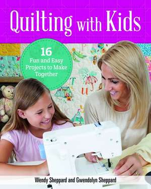 Quilting with Kids: 24 Fun and Easy Projects to Make Together de Wendy Sheppard