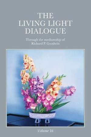 The Living Light Dialogue Volume 16 de Richard P. Goodwin